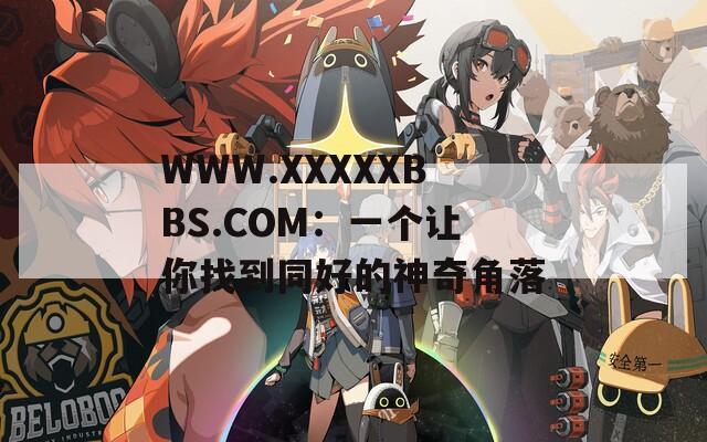 WWW.XXXXXBBS.COM：一个让你找到同好的神奇角落