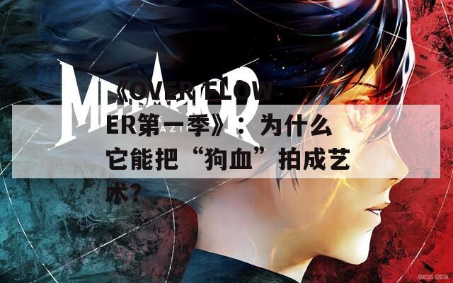 《OVER FLOWER第一季》：为什么它能把“狗血”拍成艺术？  第1张