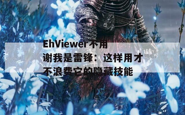 EhViewer不用谢我是雷锋：这样用才不浪费它的隐藏技能  第1张
