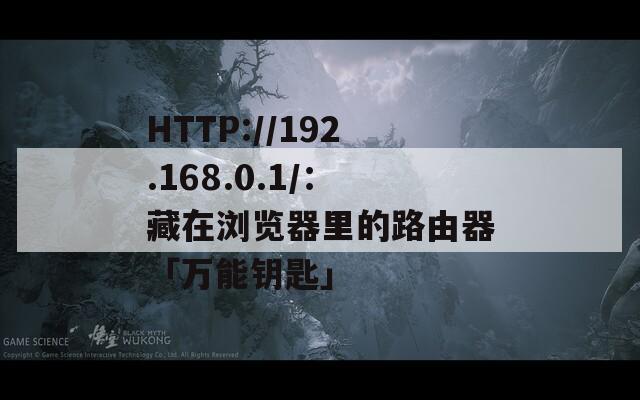 HTTP://192.168.0.1/：藏在浏览器里的路由器「万能钥匙」