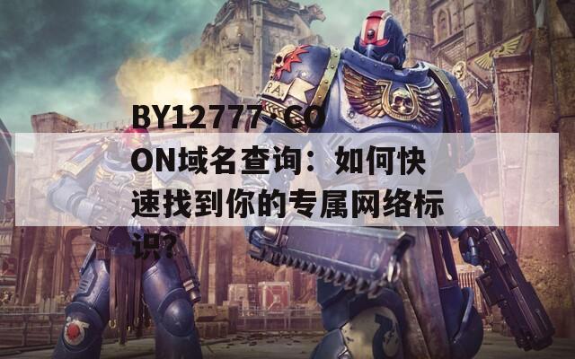 BY12777·COON域名查询：如何快速找到你的专属网络标识？