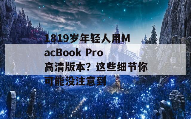 1819岁年轻人用MacBook Pro高清版本？这些细节你可能没注意到