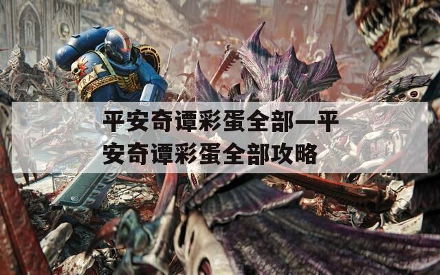 平安奇谭彩蛋全部—平安奇谭彩蛋全部攻略