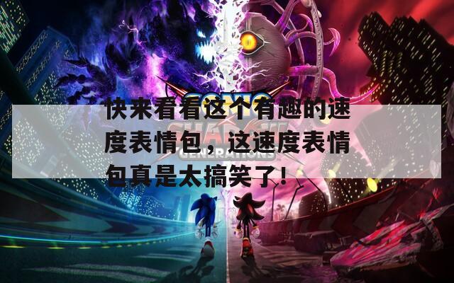 快来看看这个有趣的速度表情包，这速度表情包真是太搞笑了！  第1张