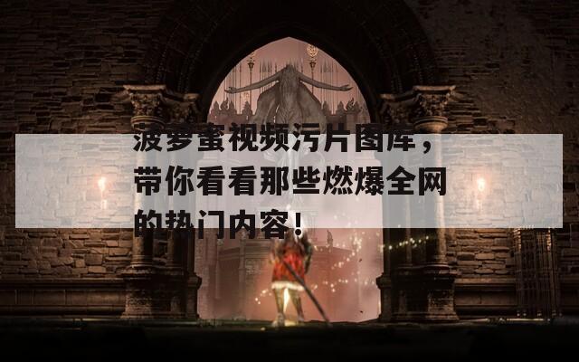菠萝蜜视频污片图库，带你看看那些燃爆全网的热门内容！  第1张
