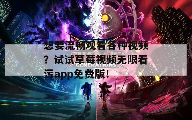 想要流畅观看各种视频？试试草莓视频无限看污app免费版！