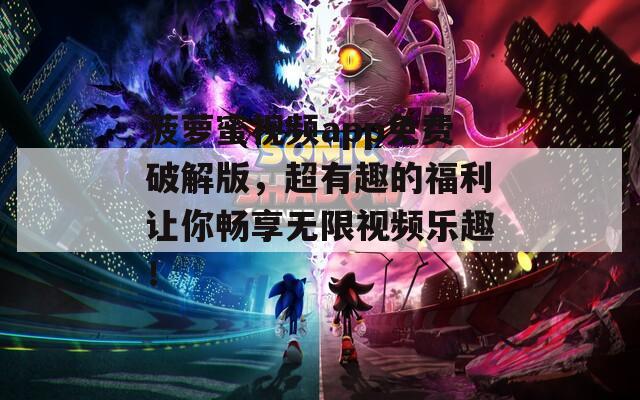 菠萝蜜视频app免费破解版，超有趣的福利让你畅享无限视频乐趣！