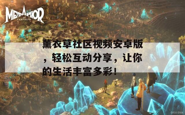 薰衣草社区视频安卓版，轻松互动分享，让你的生活丰富多彩！