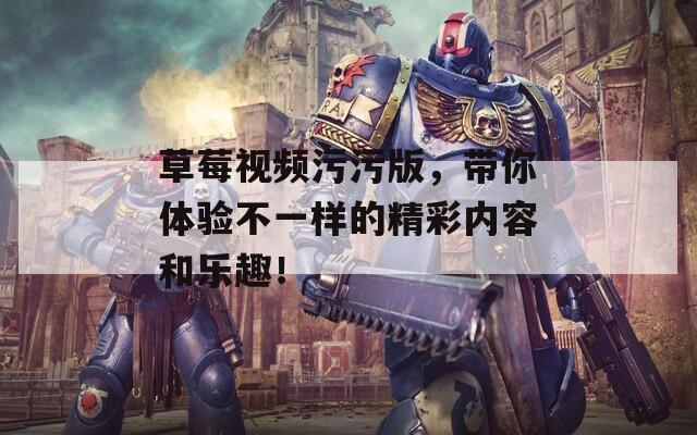 草莓视频污污版，带你体验不一样的精彩内容和乐趣！  第1张