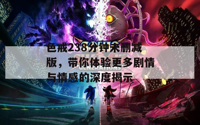 色戒238分钟未删减版，带你体验更多剧情与情感的深度揭示  第1张