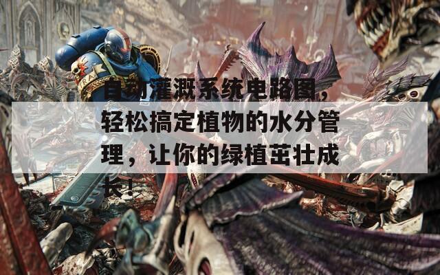自动灌溉系统电路图，轻松搞定植物的水分管理，让你的绿植茁壮成长！  第1张