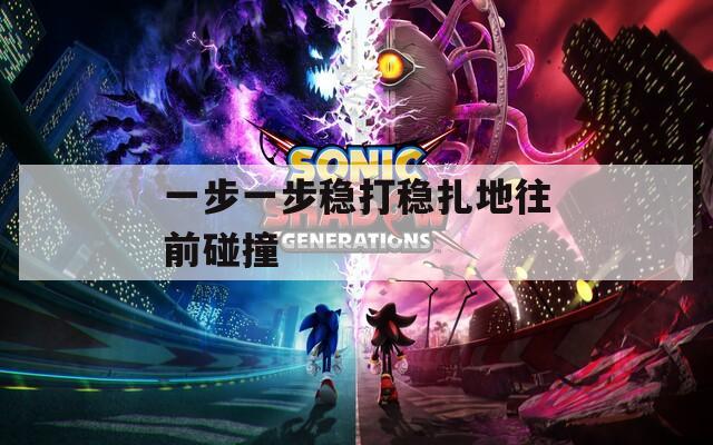 一步一步稳打稳扎地往前碰撞  第1张