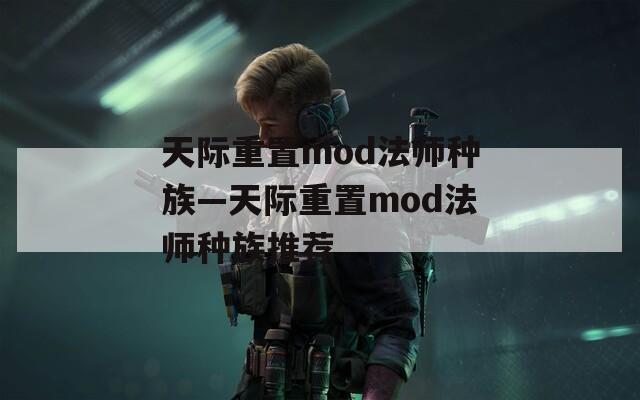 天际重置mod法师种族—天际重置mod法师种族推荐