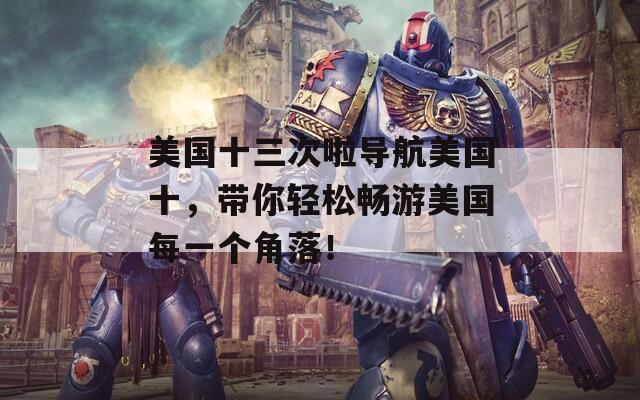 美国十三次啦导航美国十，带你轻松畅游美国每一个角落！  第1张