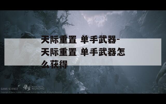 天际重置 单手武器-天际重置 单手武器怎么获得
