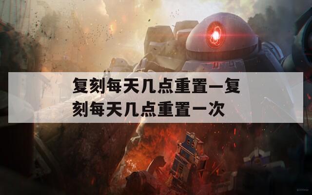 复刻每天几点重置—复刻每天几点重置一次  第1张