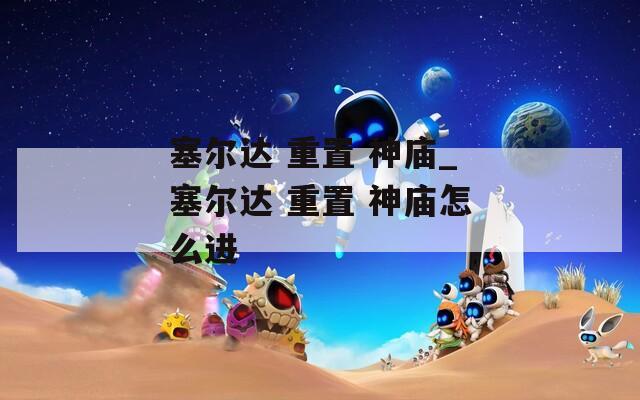 塞尔达 重置 神庙_塞尔达 神庙怎么进  第1张