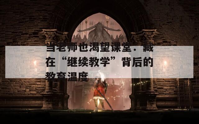 当老师也渴望课堂：藏在“继续教学”背后的教育温度