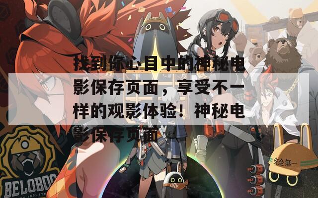 找到你心目中的神秘电影保存页面，享受不一样的观影体验！神秘电影保存页面  第1张
