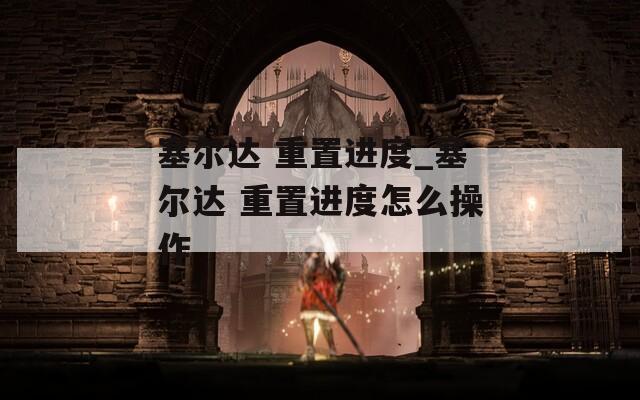 塞尔达 重置进度_塞尔达 重置进度怎么操作  第1张