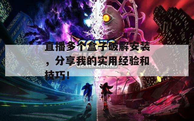 直播多个盒子破解安装，分享我的实用经验和技巧！