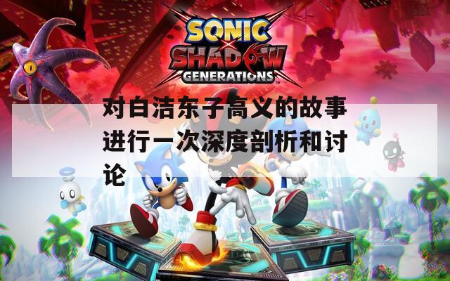 对白洁东子高义的故事进行一次深度剖析和讨论