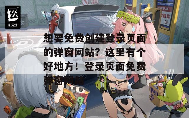 想要免费创建登录页面的弹窗网站？这里有个好地方！登录页面免费弹窗网站  第1张