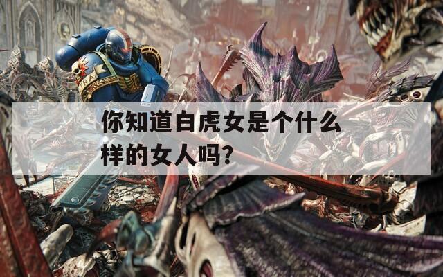 你知道白虎女是个什么样的女人吗？  第1张
