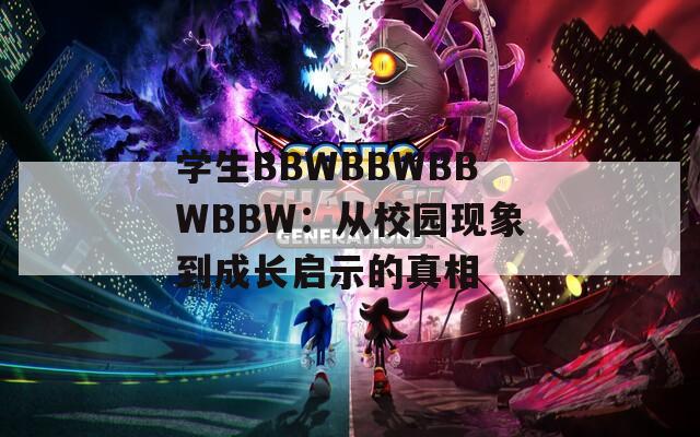 学生BBWBBWBBWBBW：从校园现象到成长启示的真相