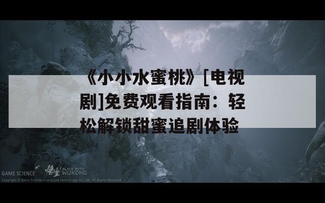 《小小水蜜桃》[电视剧]免费观看指南：轻松解锁甜蜜追剧体验