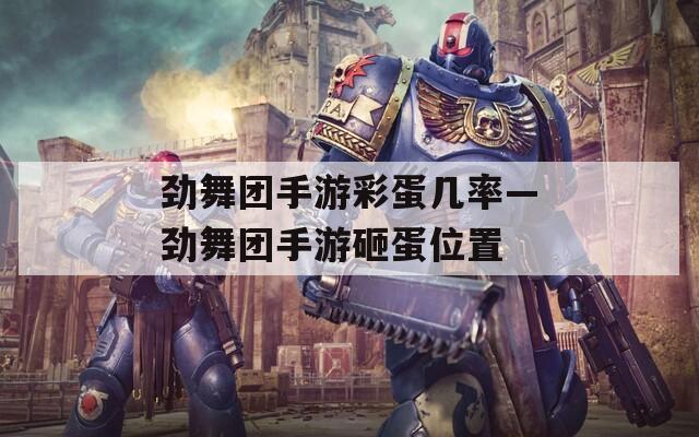 劲舞团手游彩蛋几率—劲舞团手游砸蛋位置