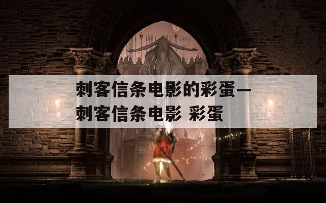 刺客信条电影的彩蛋—刺客信条电影 彩蛋