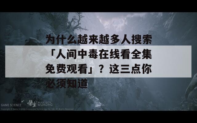 为什么越来越多人搜索「人间中毒在线看全集免费观看」？这三点你必须知道