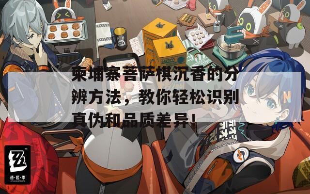 柬埔寨菩萨棋沉香的分辨方法，教你轻松识别真伪和品质差异！