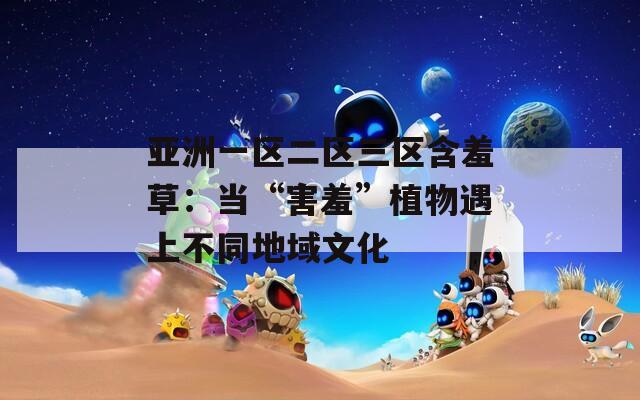 亚洲一区二区三区含羞草：当“害羞”植物遇上不同地域文化  第1张