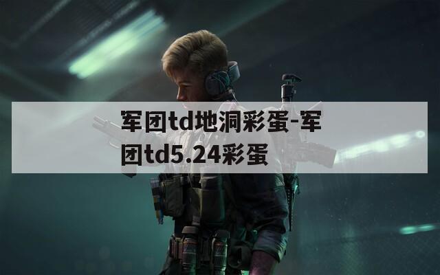 军团td地洞彩蛋-军团td5.24彩蛋  第1张