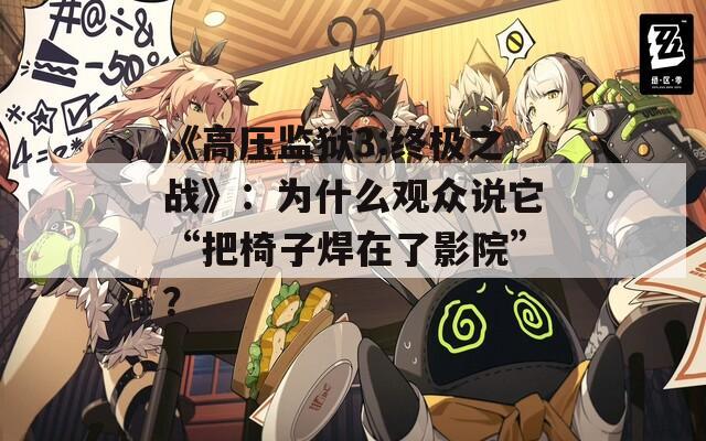 《高压监狱3:终极之战》：为什么观众说它“把椅子焊在了影院”？
