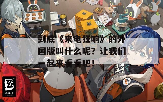 到底《来电狂响》的外国版叫什么呢？让我们一起来看看吧！  第1张