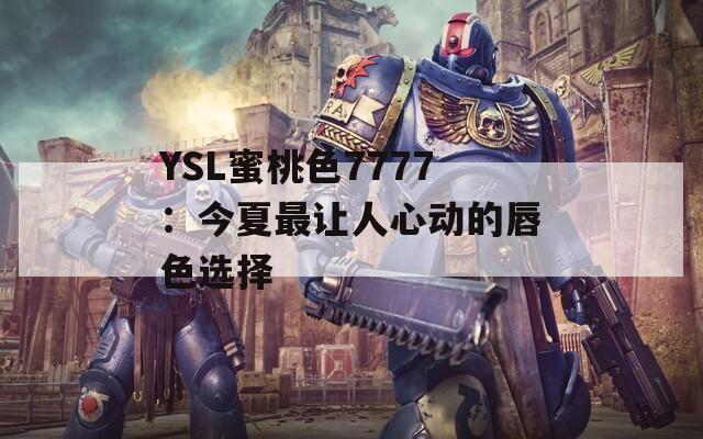 YSL蜜桃色7777：今夏最让人心动的唇色选择  第1张