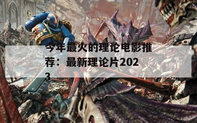 今年最火的理论电影推荐：最新理论片2023  第1张