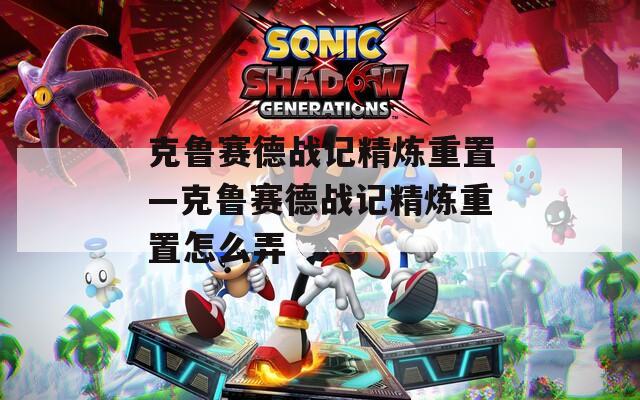 克鲁赛德战记精炼重置—克鲁赛德战记精炼重置怎么弄  第1张