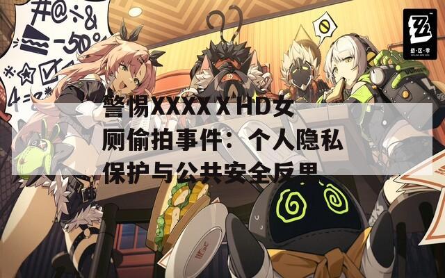 警惕XXXXⅩHD女厕偷拍事件：个人隐私保护与公共安全反思