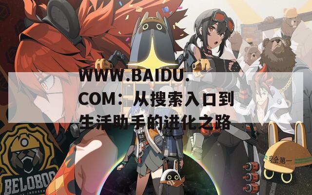 WWW.BAIDU.COM：从搜索入口到生活助手的进化之路  第1张
