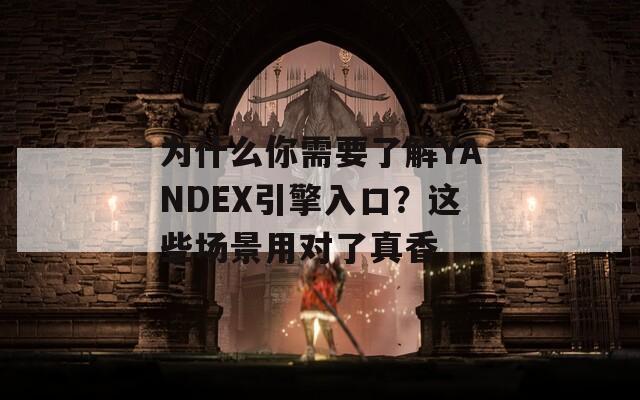 为什么你需要了解YANDEX引擎入口？这些场景用对了真香  第1张