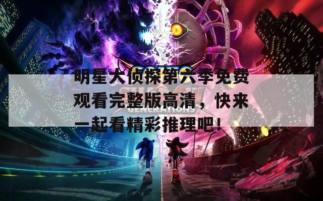 明星大侦探第六季免费观看完整版高清，快来一起看精彩推理吧！  第1张