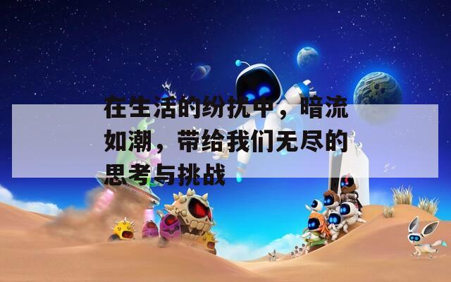 在生活的纷扰中，暗流如潮，带给我们无尽的思考与挑战  第1张