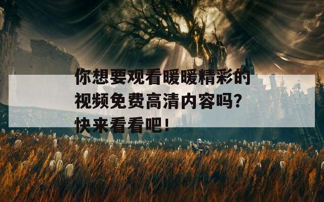你想要观看暖暖精彩的视频免费高清内容吗？快来看看吧！  第1张