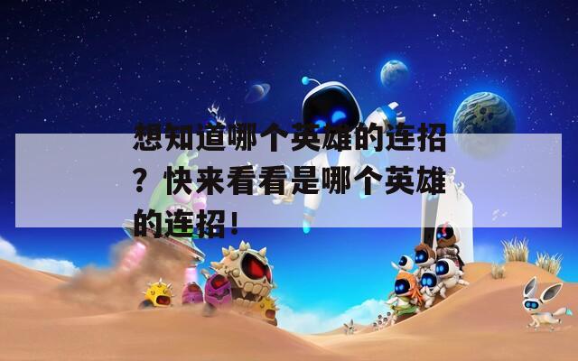想知道哪个英雄的连招？快来看看是哪个英雄的连招！