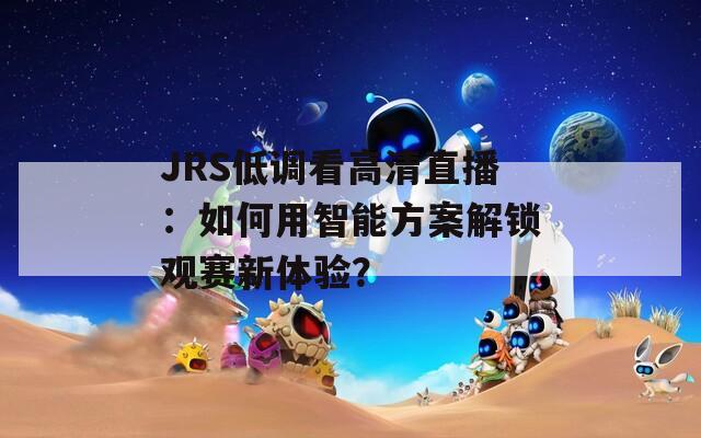 JRS低调看高清直播：如何用智能方案解锁观赛新体验？