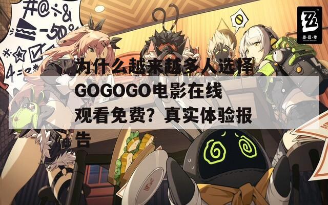 为什么越来越多人选择GOGOGO电影在线观看免费？真实体验报告